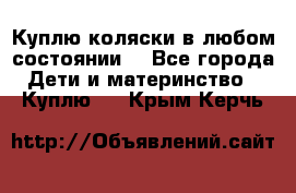 Куплю коляски,в любом состоянии. - Все города Дети и материнство » Куплю   . Крым,Керчь